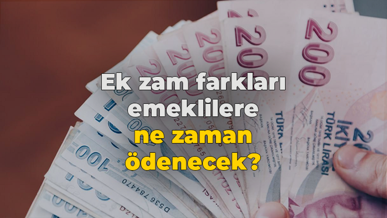 Ek zam farkları emeklilere ne zaman ödenecek?