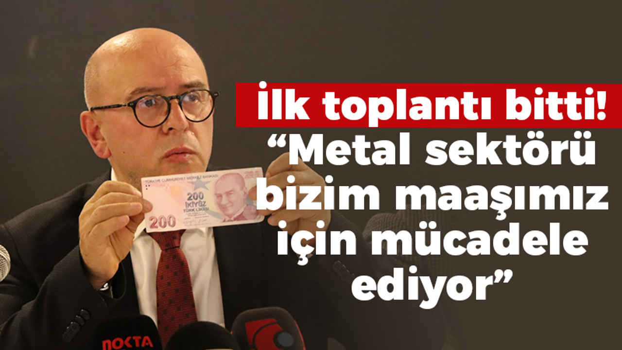 İlk toplantı bitti! “Metal sektörü bizim maaşımız için mücadele ediyor”