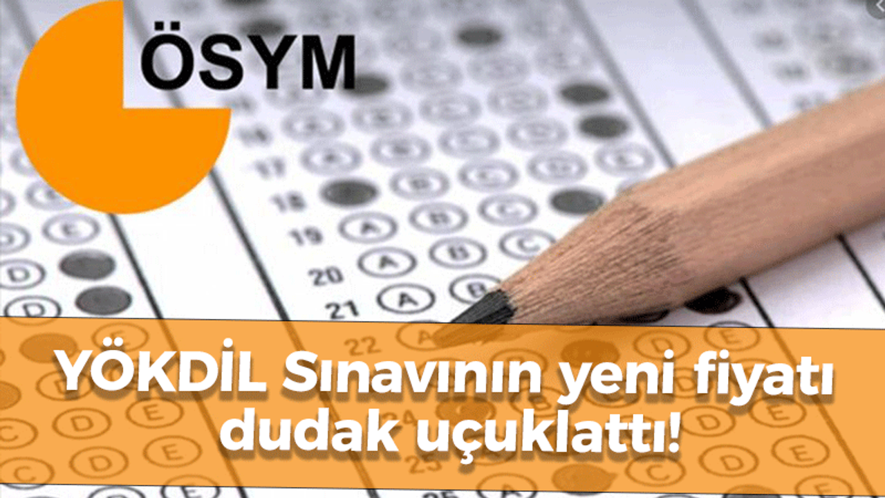 YÖKDİL Sınavının yeni fiyatı dudak uçuklattı!