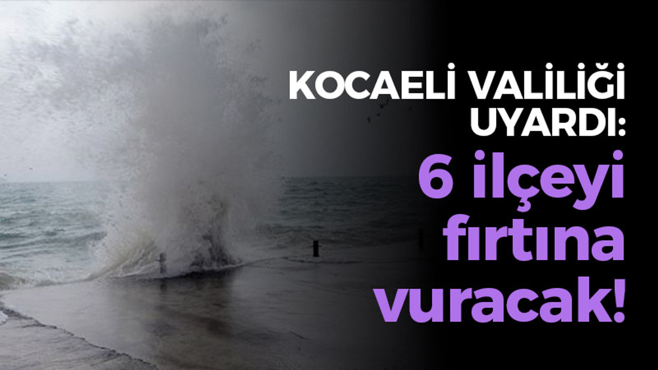 Kocaeli Valiliği uyardı: 6 ilçeyi fırtına vuracak