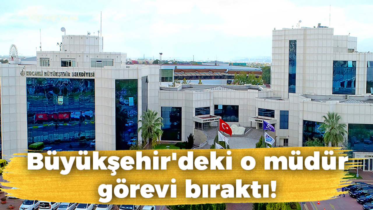 Büyükşehir'deki o müdür görevi bıraktı!