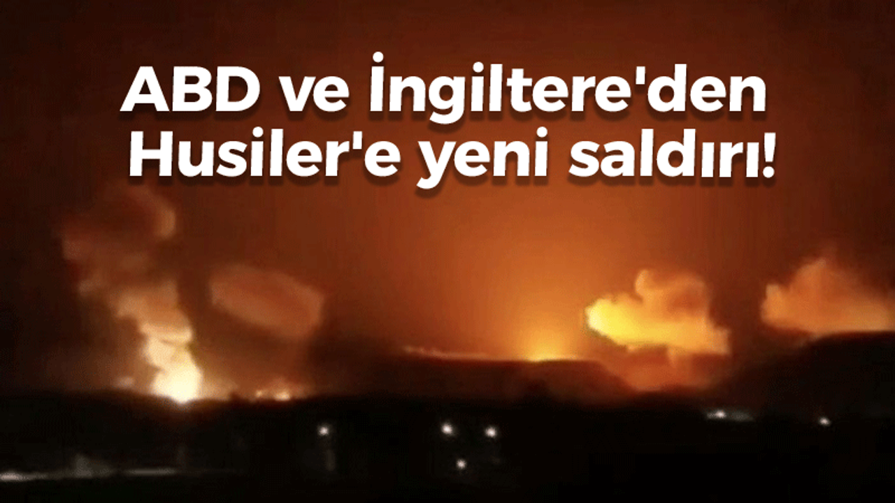 ABD ve İngiltere'den Husiler'e yeni saldırı!