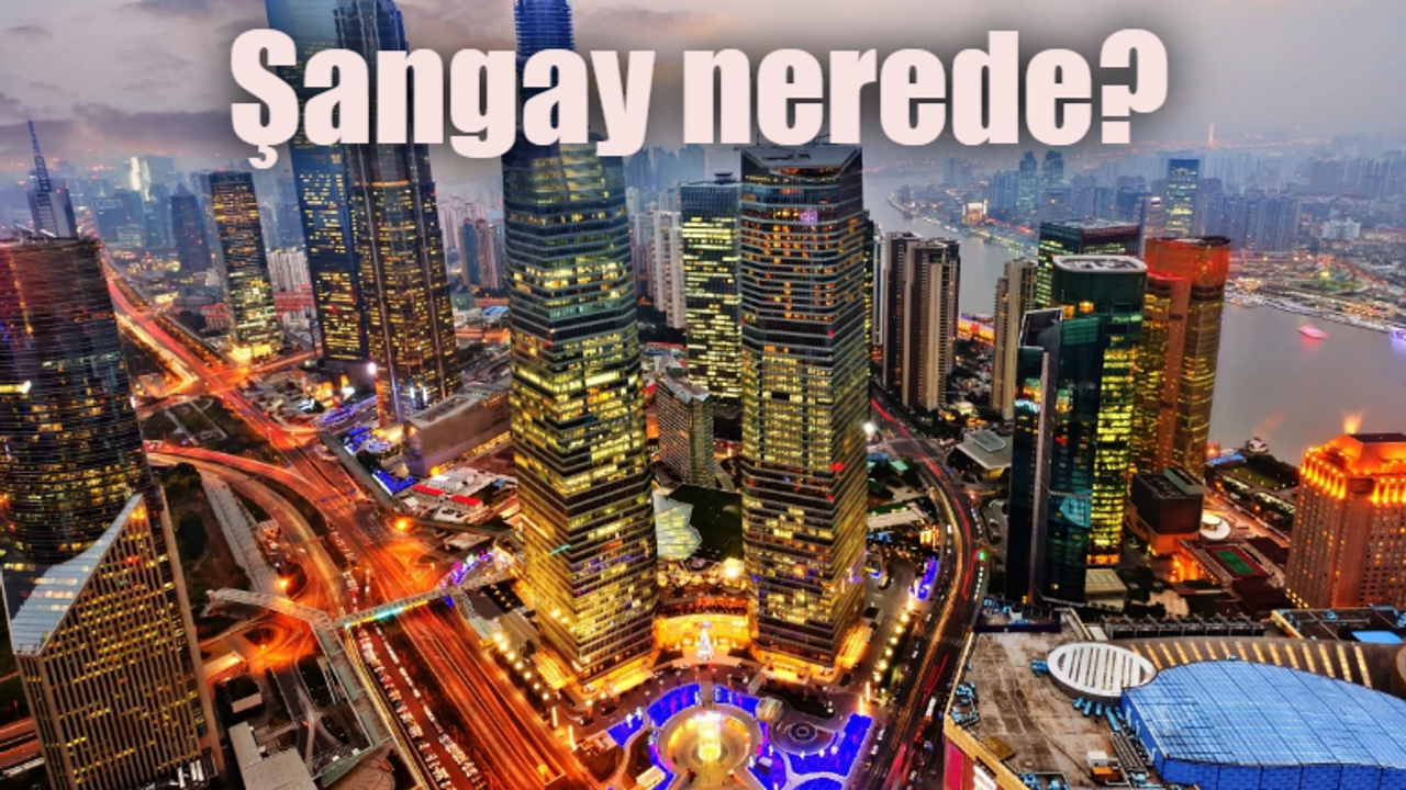 Şangay nerede, hangi ülkede? Şangay hangi kıtada?