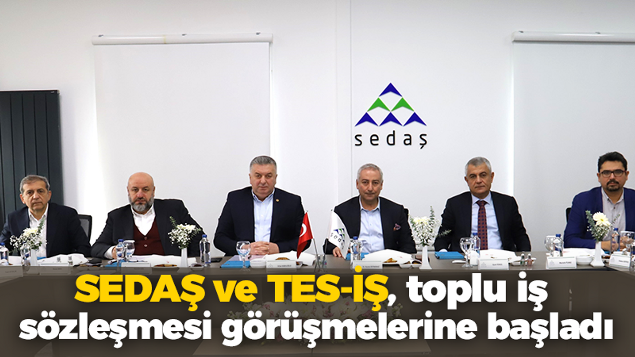 SEDAŞ ve TES-İŞ, toplu iş sözleşmesi görüşmelerine başladı