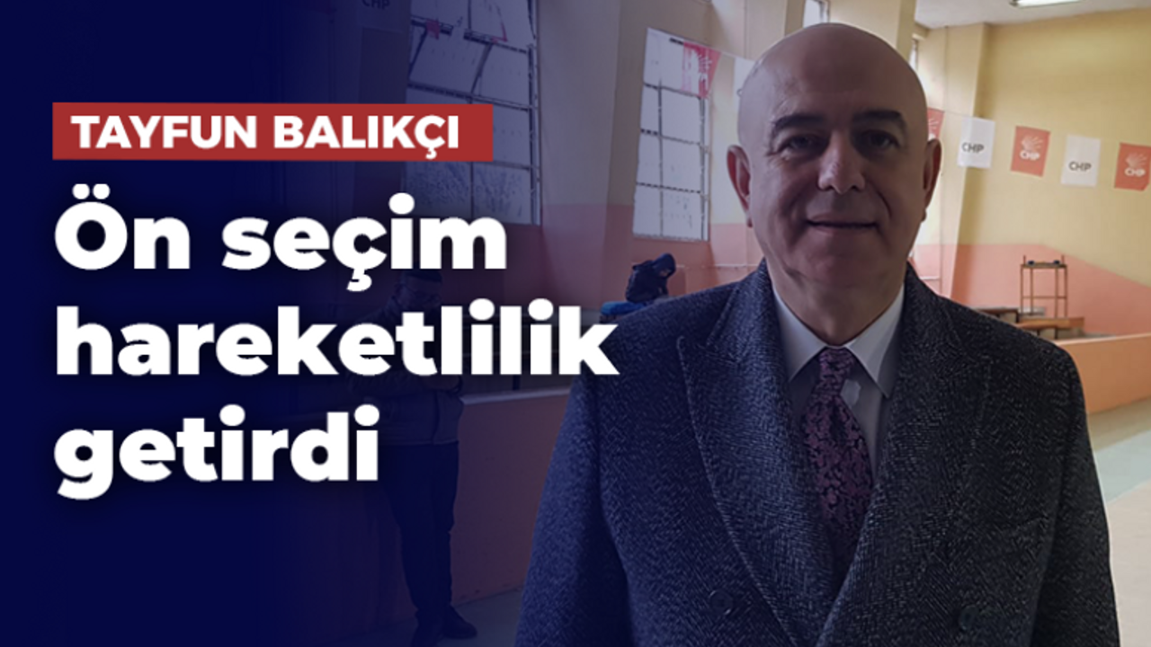 Tayfun Balıkçı: Ön seçim hareketlilik getirdi