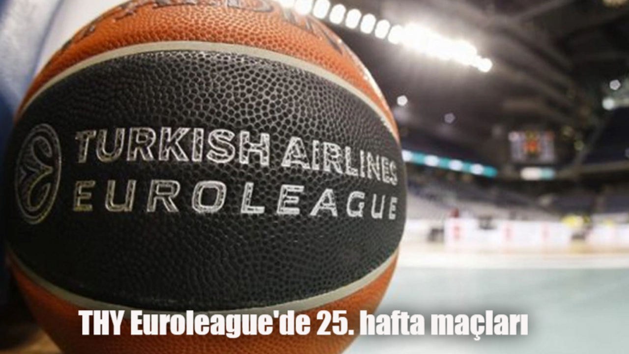 THY Euroleague bu hafta kimlerin maçı var? THY Euroleague 25. hafta maçları ne zaman? A. Efes ve Galatasaray maçları hangi gün?