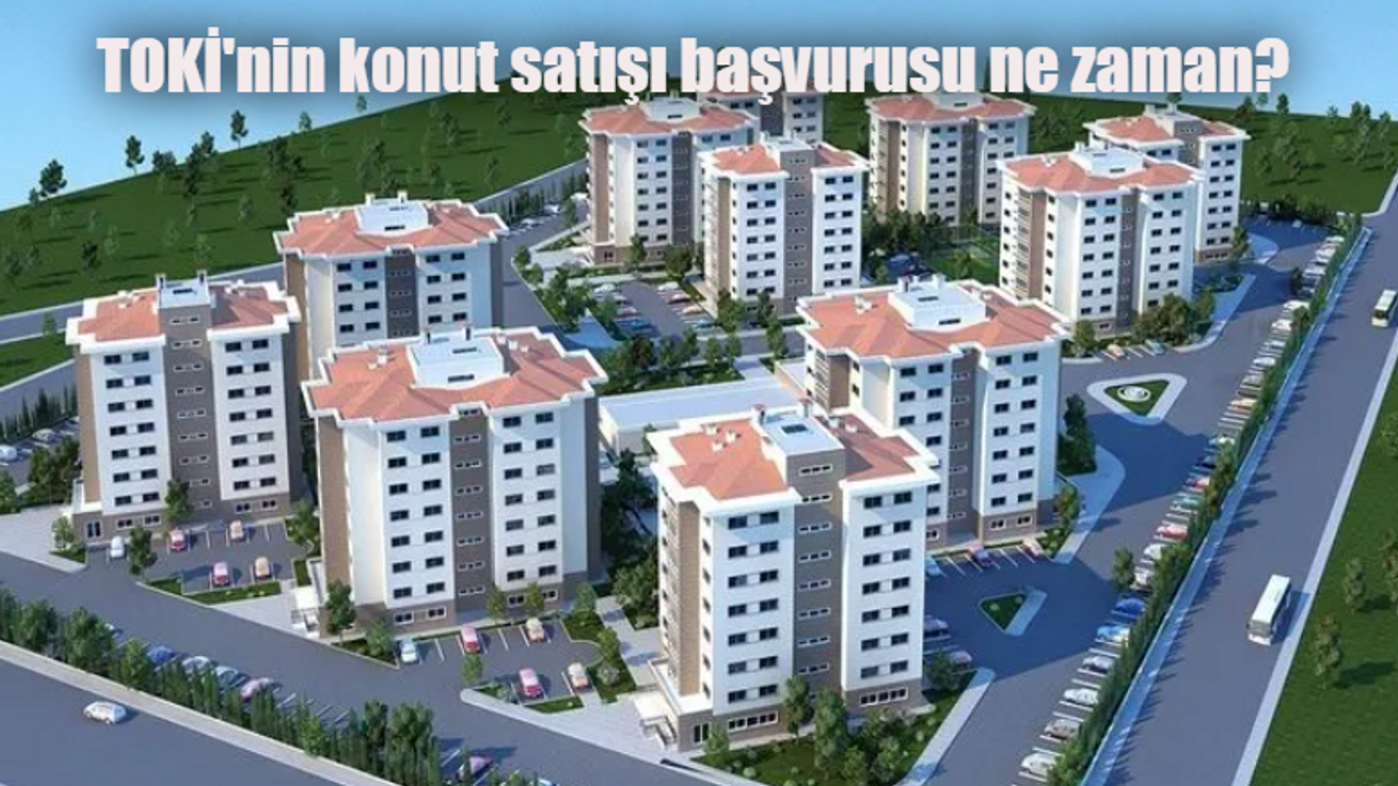 TOKİ'nin konut satışı başvurusu ne zaman? TOKİ'nin konut satışı başvuru şartları neler?