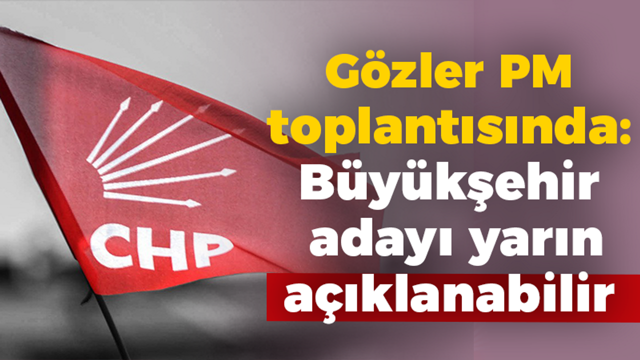 Gözler PM toplantısında: Büyükşehir adayı yarın açıklanabilir