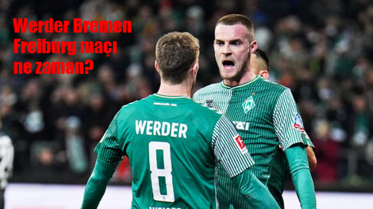 Werder Bremen Freiburg maçı ne zaman, saat kaçta, hangi kanalda canlı yayınlanacak?