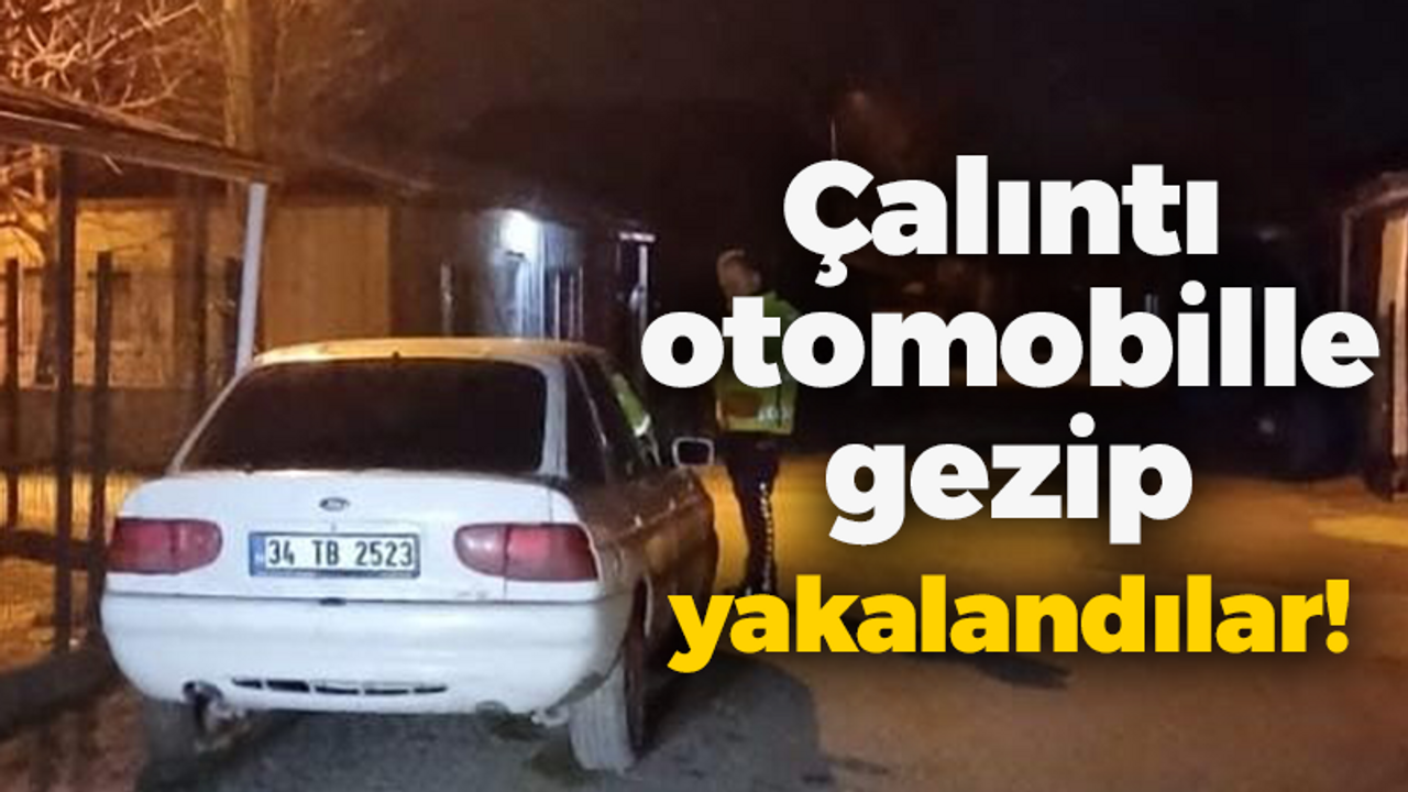 Çalıntı otomobille gezip yakalandılar!