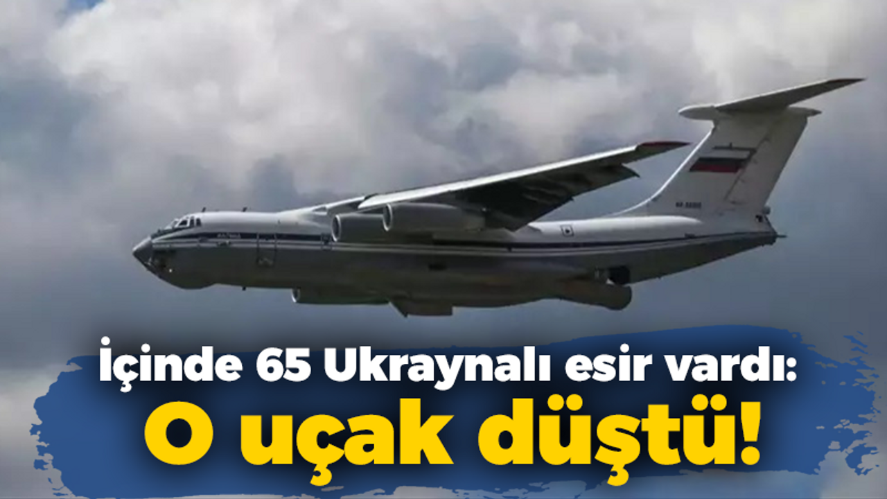 İçinde 65 Ukraynalı esir vardı: O uçak düştü!