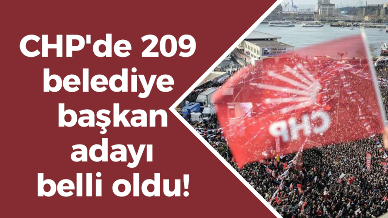 CHP'de 209 belediye başkan adayı belli oldu!