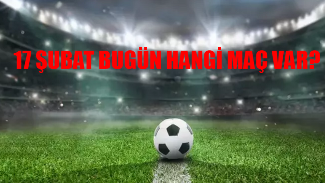 17 Şubat Maç Programı: Bugün Maç Var Mı? 17 Şubat Bugün Kimin Maçı Var? Bugün Hangi Maç Var? 17 Şubat 2024 Cumartesi Sporda Bugün