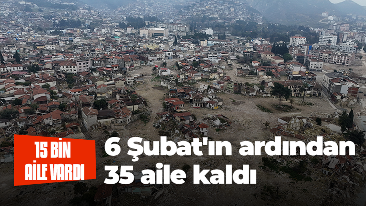 15 bin aile vardı, 6 Şubat'ın ardından 35 aile kaldı