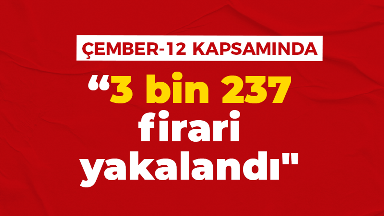 Yerlikaya: "81 ilde 'Çember-12' Operasyonlarınca 3 bin 237 firari yakalandı"