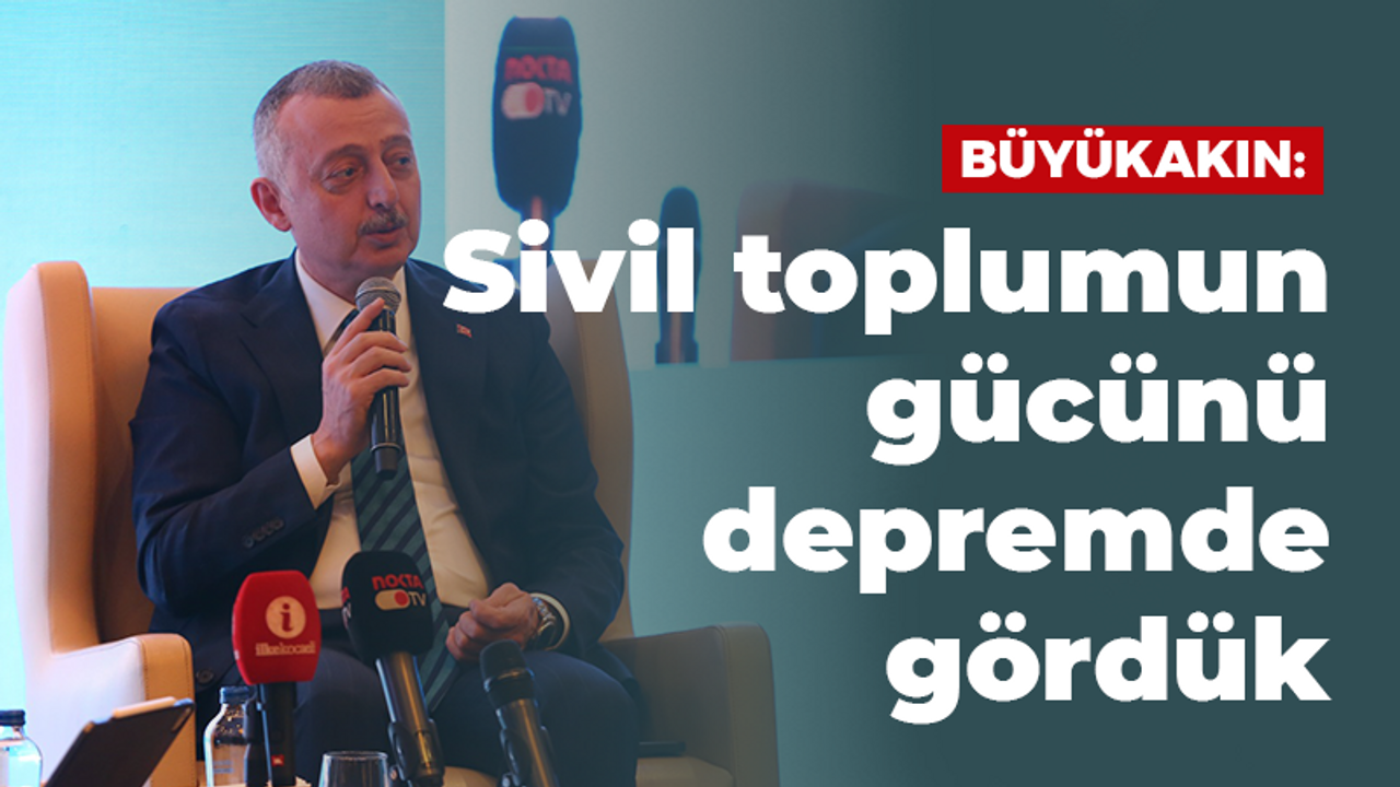 Büyükakın: Sivil toplumun gücünü depremde gördük