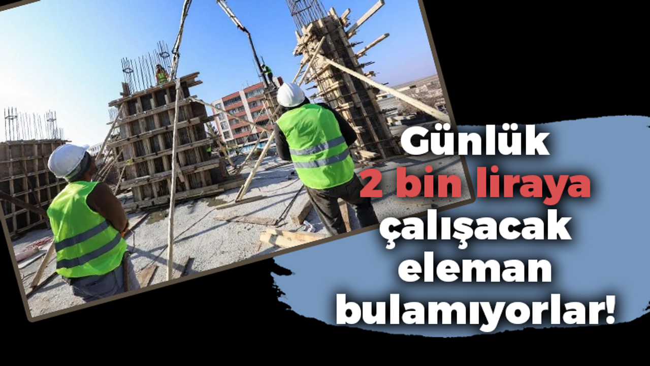 Günlük 2 bin liraya çalışacak eleman bulamıyorlar