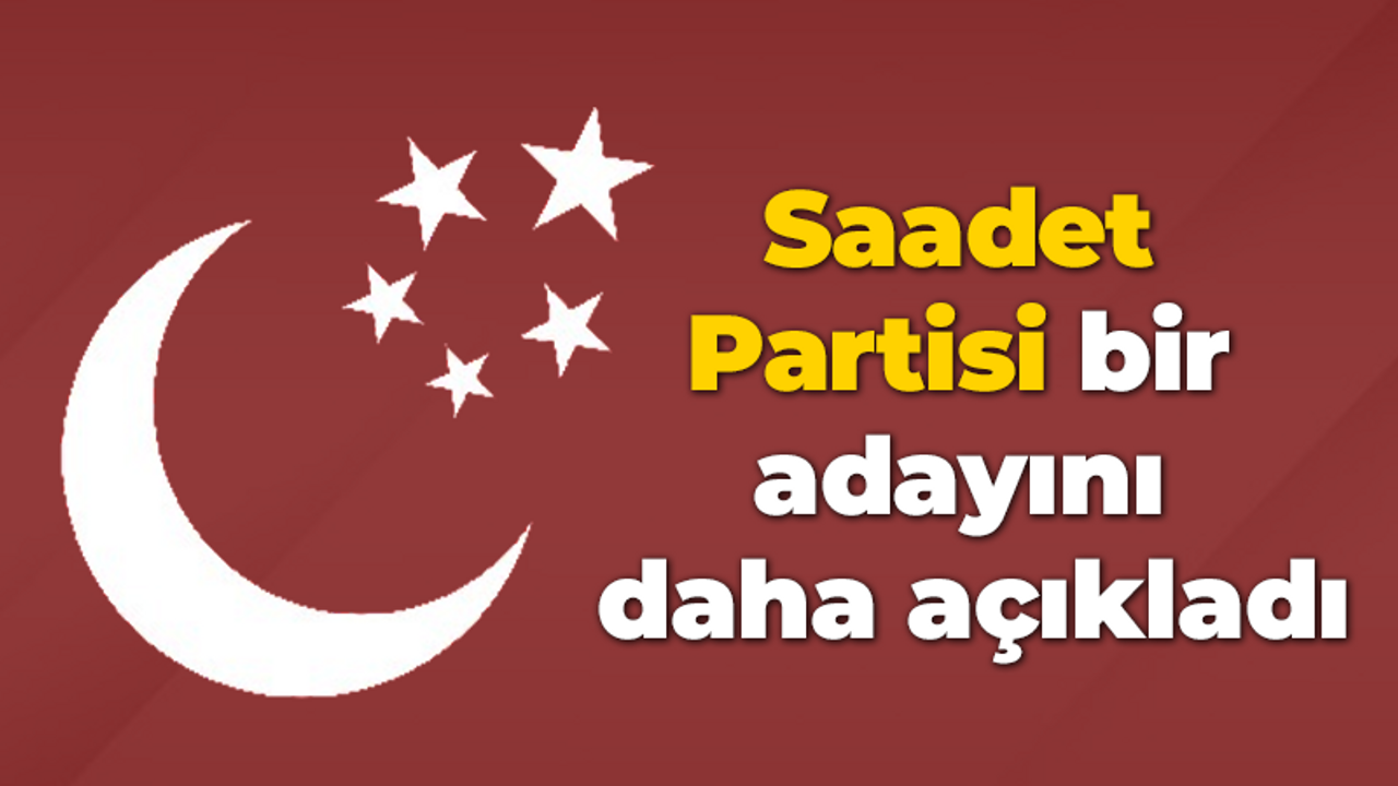 Saadet Partisi bir adayını daha açıkladı