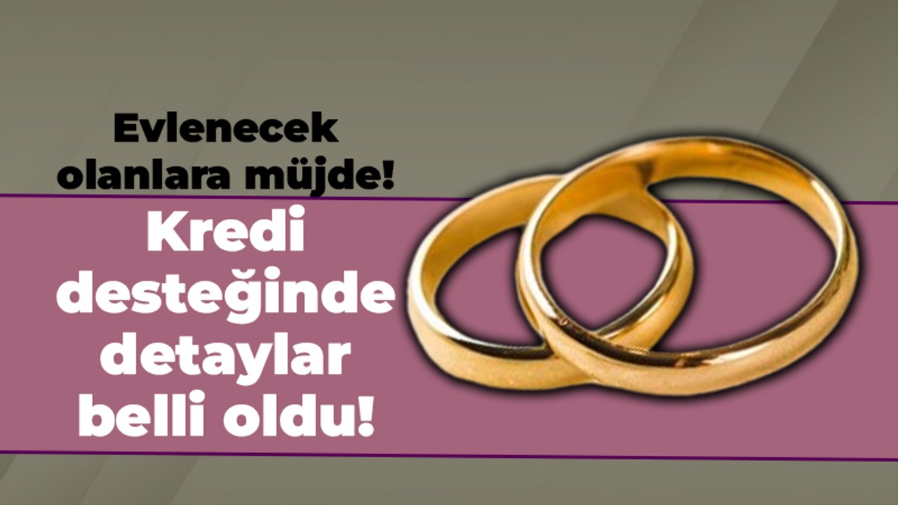 Evlenecek olanlara müjde! Kredi desteğinde detaylar belli oldu!