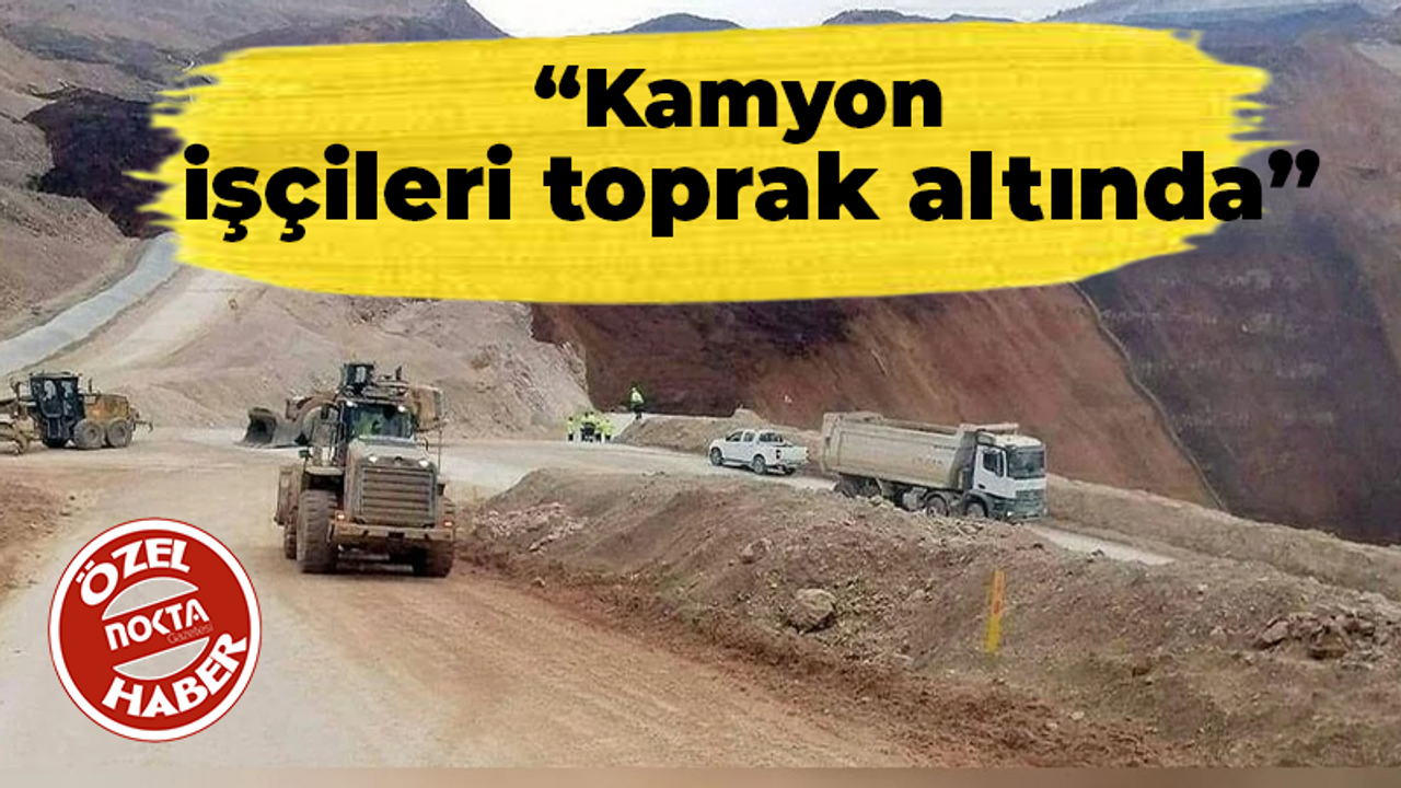 “Kamyon işçileri toprak altında”