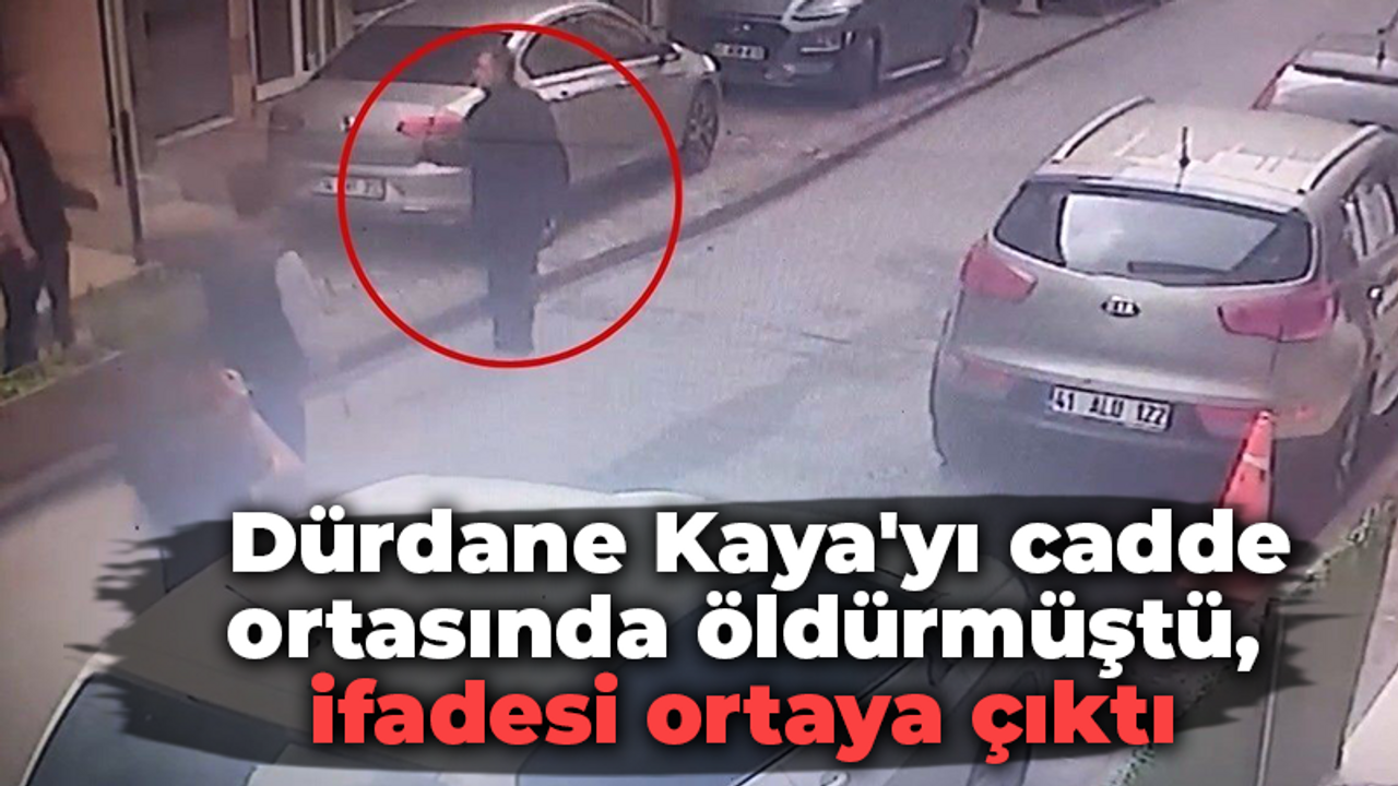 Dürdane Kaya'yı cadde ortasında öldürmüştü, ifadesi ortaya çıktı