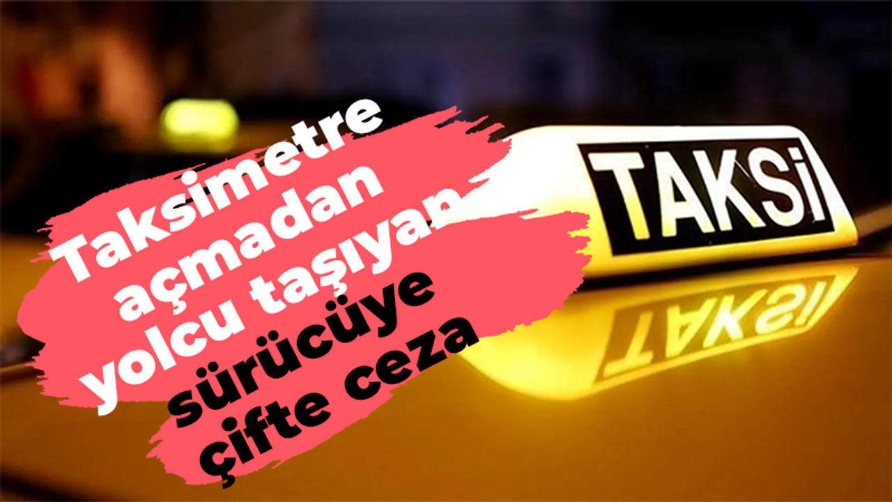 Taksimetre açmadan yolcu taşıyan sürücüye çifte ceza