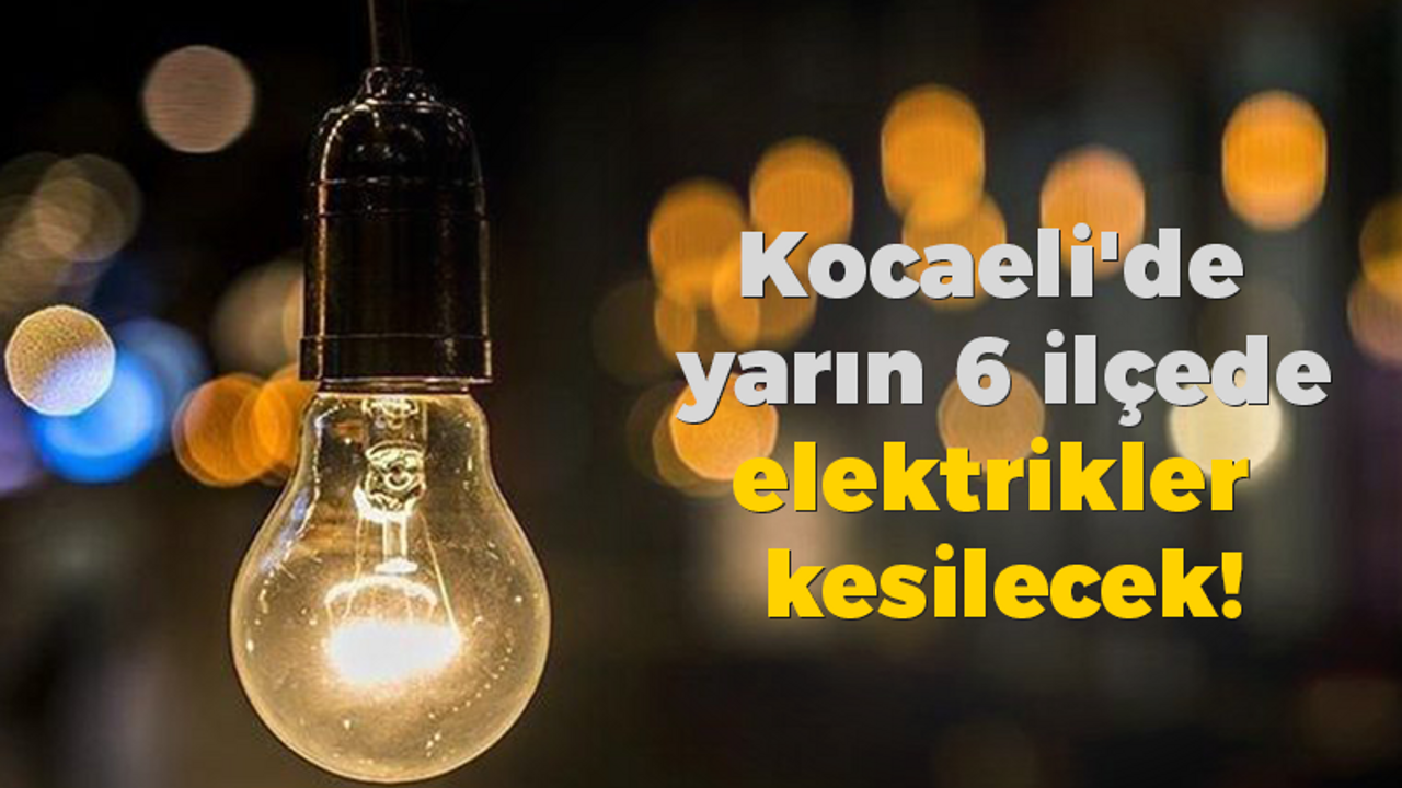 Kocaeli'de yarın 6 ilçede elektrikler kesilecek!