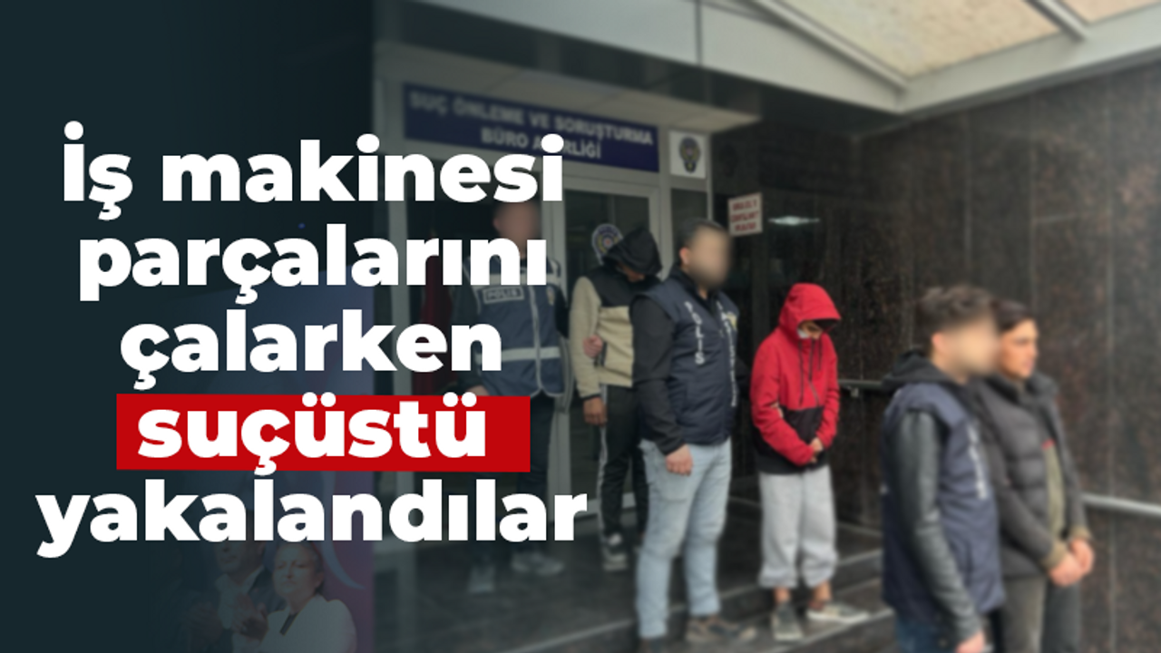 İş makinesi parçalarını çalarken suçüstü yakalandılar