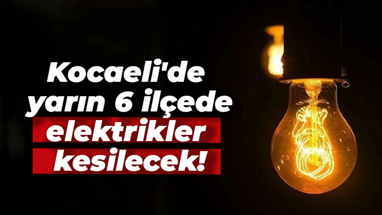 Kocaeli'de yarın 6 ilçede elektrikler kesilecek!