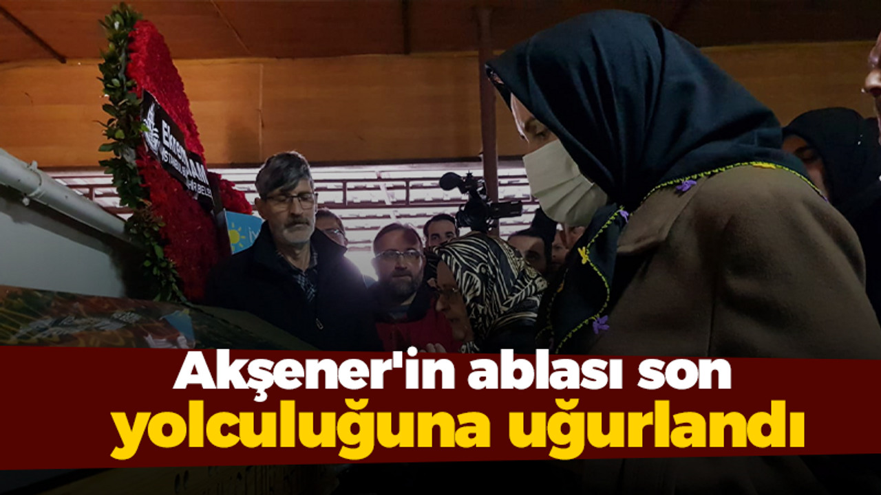 Akşener'in ablası son yolculuğuna uğurlandı