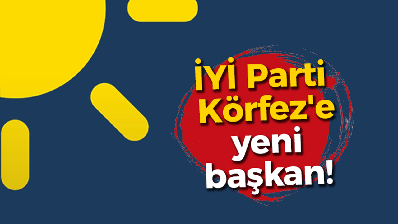 İYİ Parti Körfez'e yeni başkan!