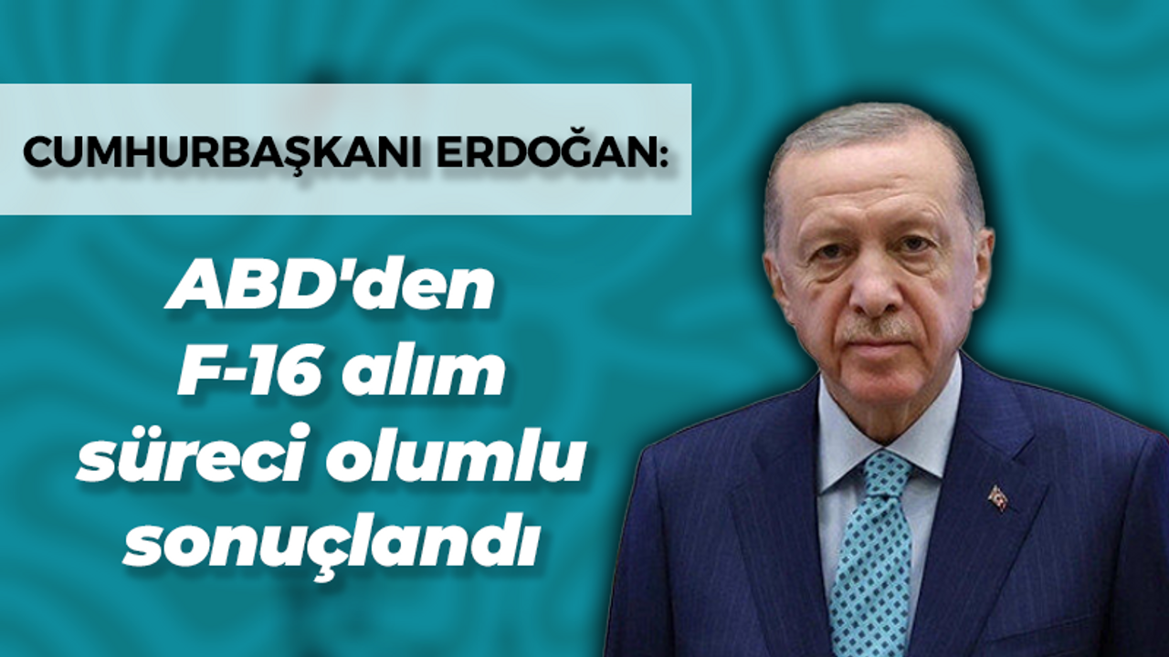 Erdoğan: ABD'den F-16 alım süreci olumlu sonuçlandı