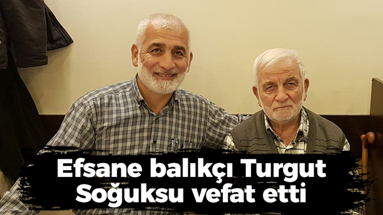 Efsane balıkçı Turgut Soğuksu vefat etti