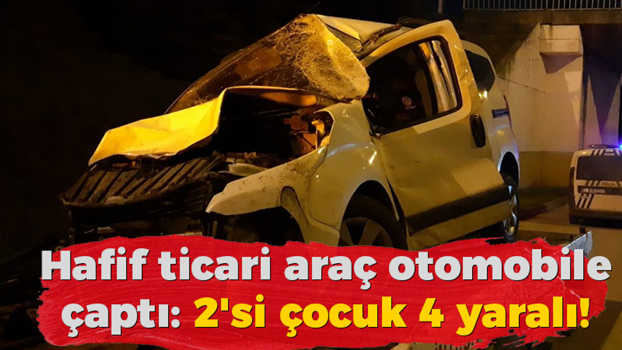 Hafif ticari araç otomobile çaptı : 2'si çocuk 4 yaralı!