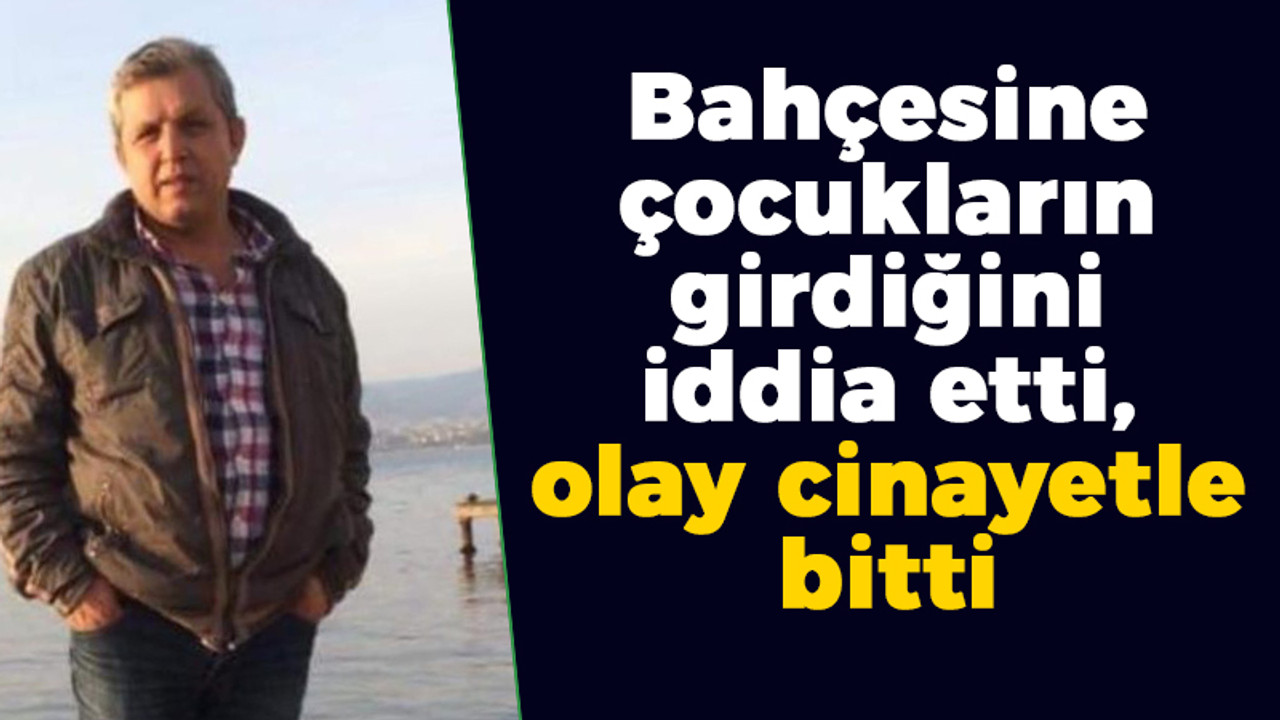 Bahçesine çocukların girdiğini iddia etti, olay cinayetle bitti