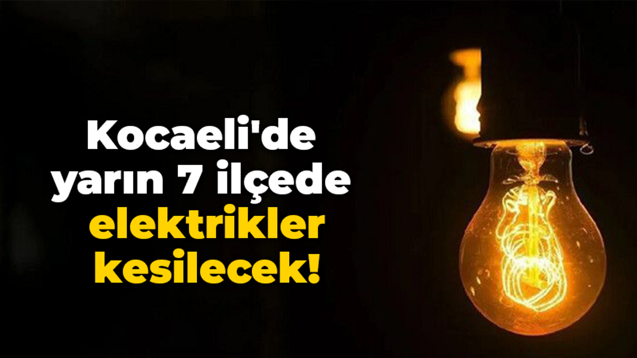 Kocaeli'de yarın 7 ilçede elektrikler kesilecek!