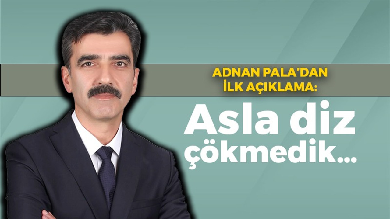 Pala'dan ilk açıklama: Asla diz çökmedik…