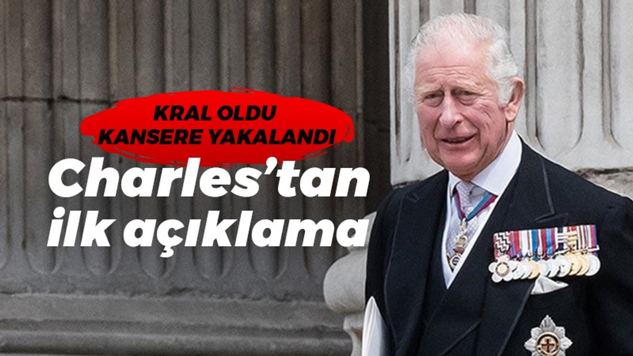 Kral oldu kansere yakalandı, Charles’tan ilk açıklama