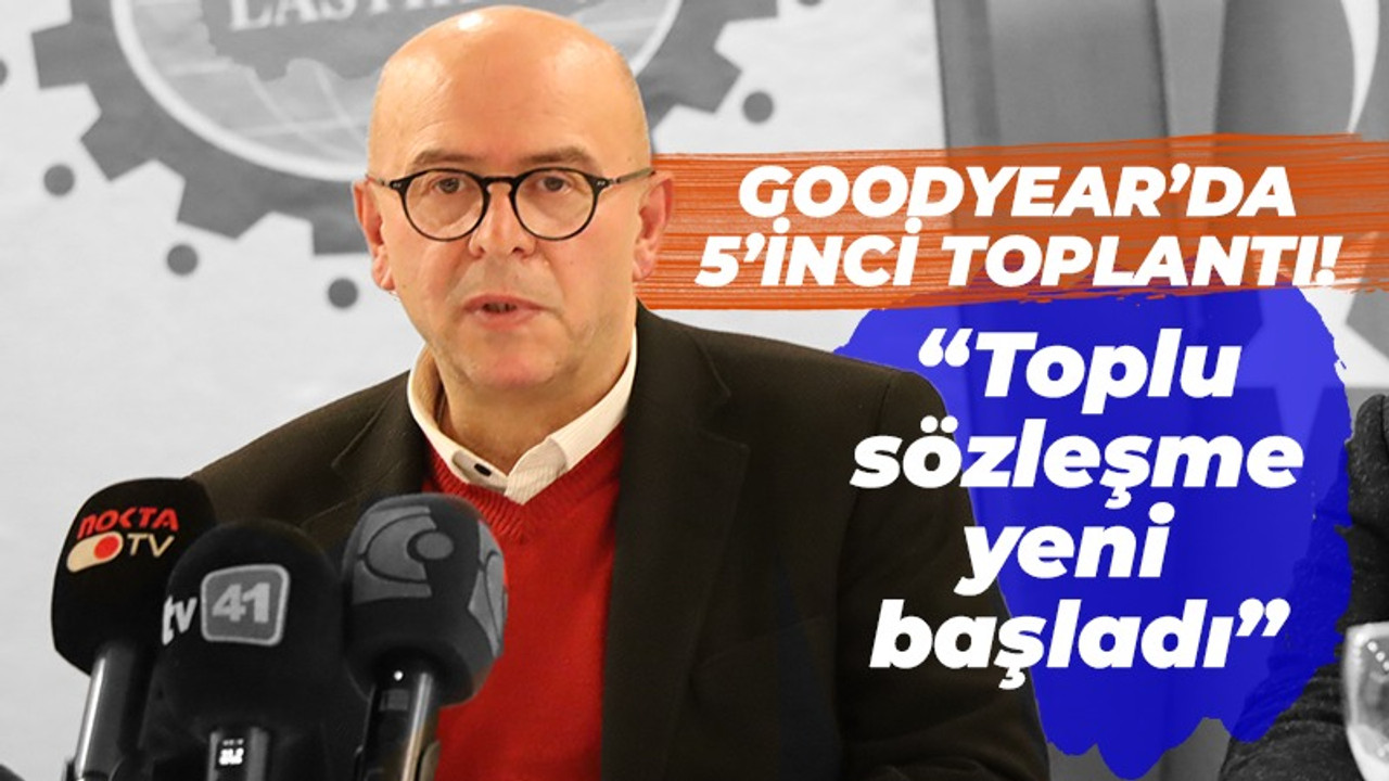 Goodyear’da 5’inci toplandı! “Toplu sözleşme yeni başladı”