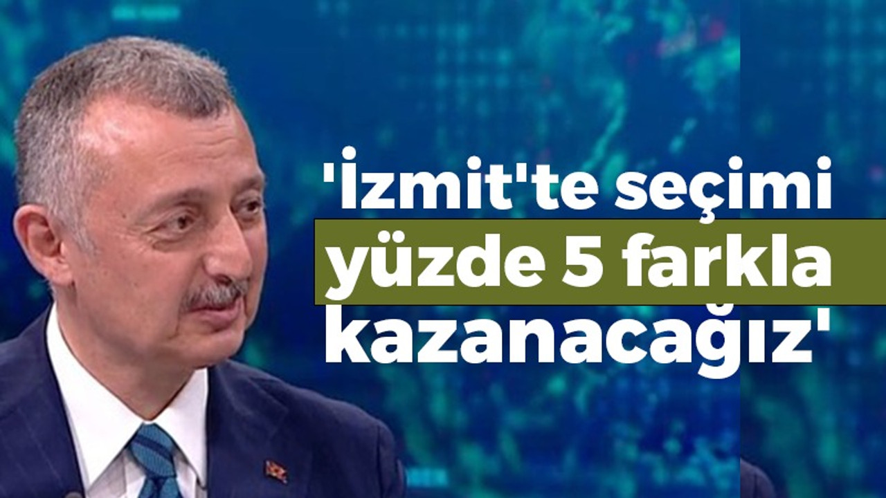 'İzmit'te yüzde 5 farkla seçimi kazanacağız'