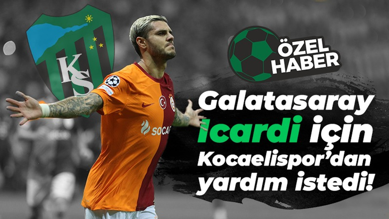 Galatasaray Icardi için Kocaelispor’dan yardım istedi!