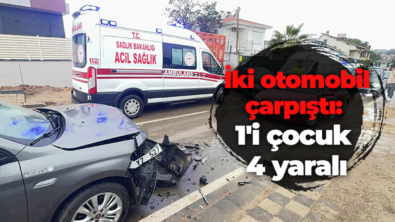 İki otomobil çarpıştı: 1'i çocuk 4 yaralı