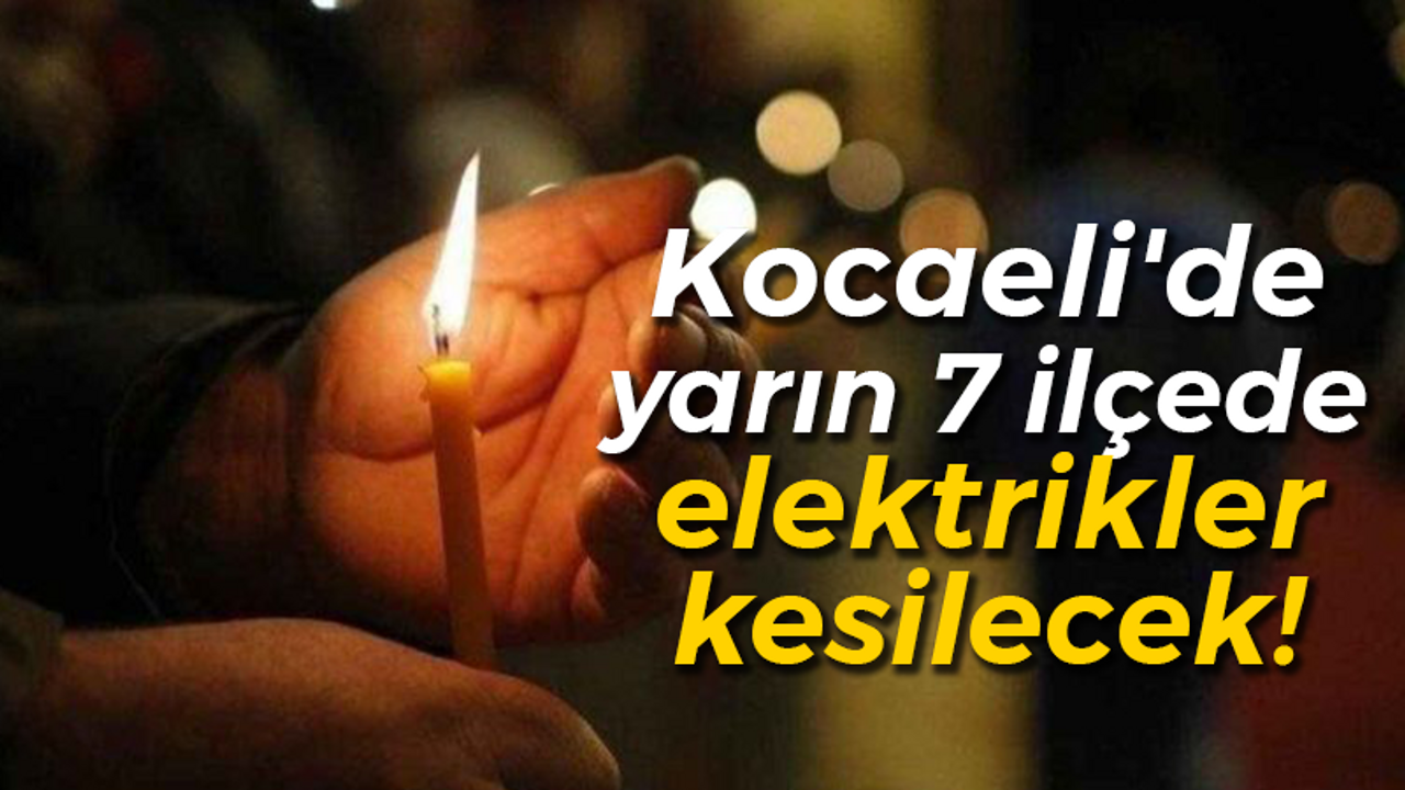 Kocaeli'de yarın 7 ilçede elektrikler kesilecek!