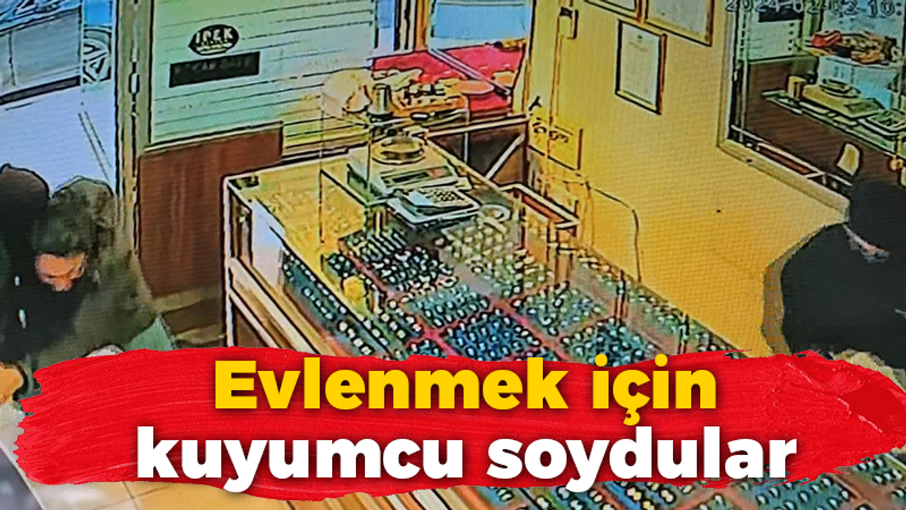 Evlenmek için kuyumcu soydular!