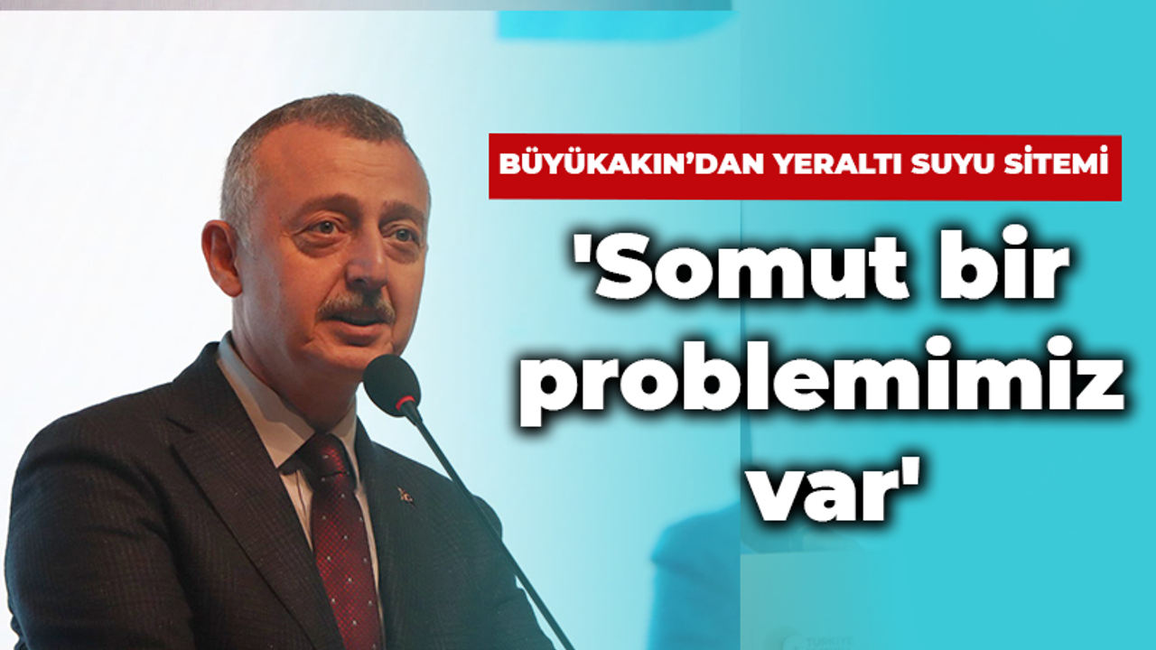 Büyükakın’dan yeraltı suyu sitemi! 'Somut bir problemimiz var'