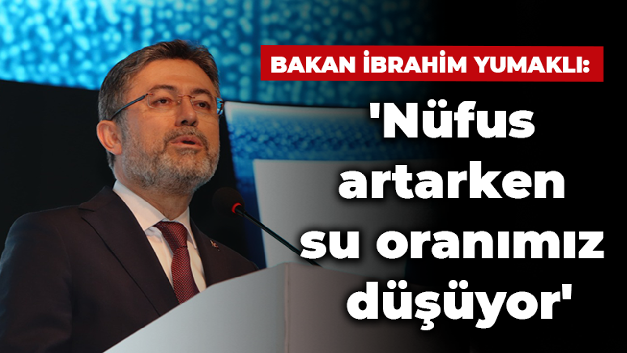 Su riskine değindiler Bakan Yumaklı; “Nüfus artarken su oranımız düşüyor”