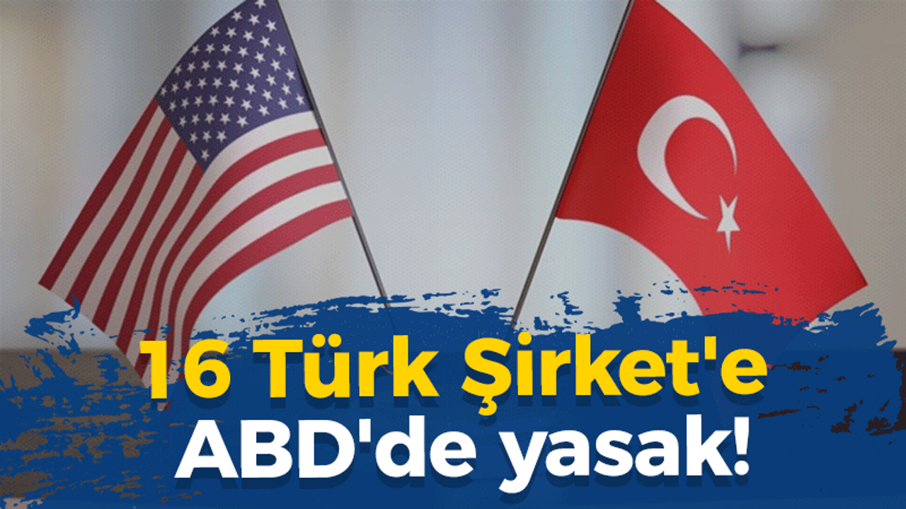 16 Türk Şirket'e ABD'de yasak! İşte şirketler..