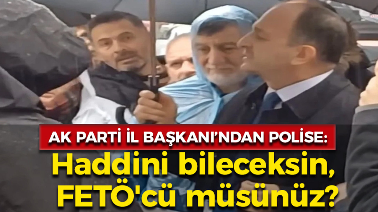 AK Parti İl Başkanı'ndan polise: Haddini bileceksin, FETÖ'cü müsünüz?"