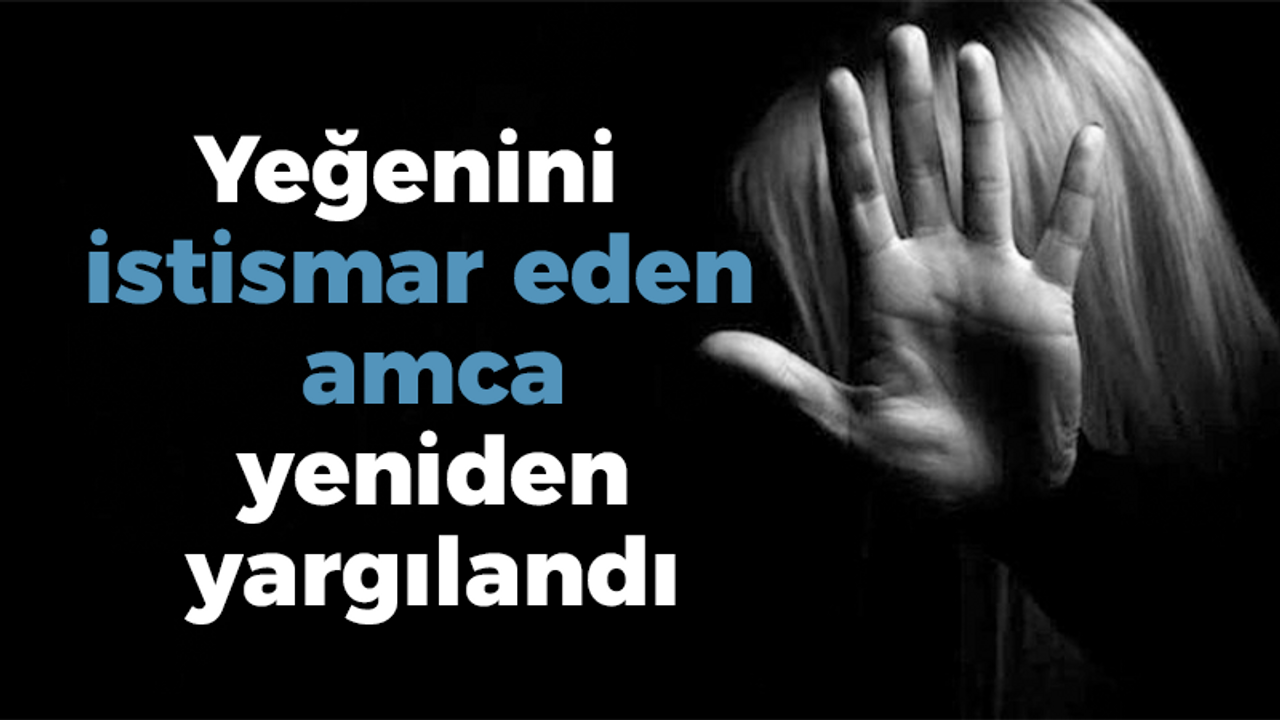 Yeğenini istismar eden amca yeniden yargılandı