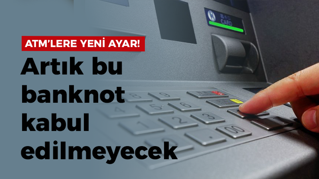 ATM’lerde yeni ayar! Artık bu banknot kabul edilmeyecek